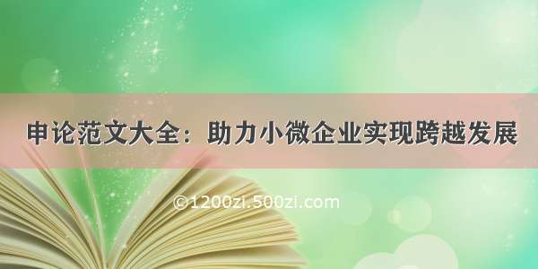 申论范文大全：助力小微企业实现跨越发展