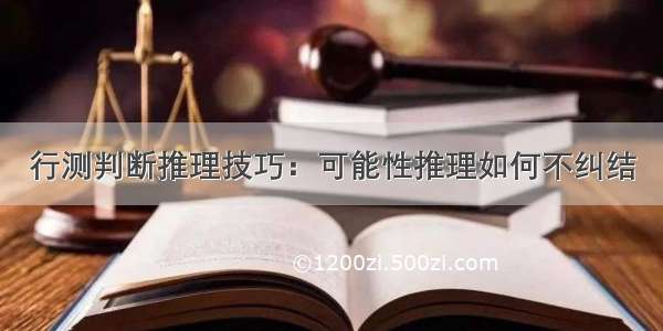 行测判断推理技巧：可能性推理如何不纠结