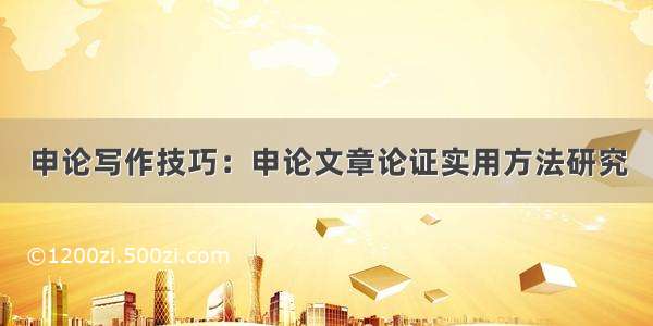 申论写作技巧：申论文章论证实用方法研究