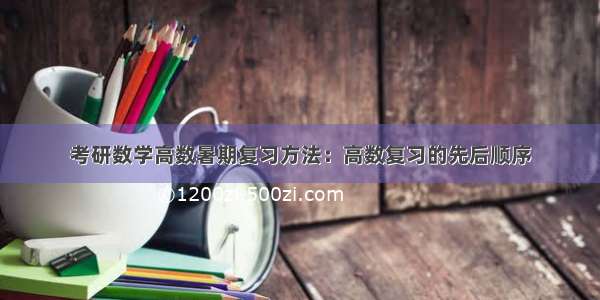 考研数学高数暑期复习方法：高数复习的先后顺序