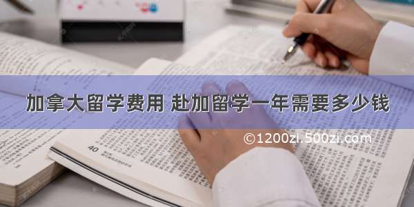 加拿大留学费用 赴加留学一年需要多少钱