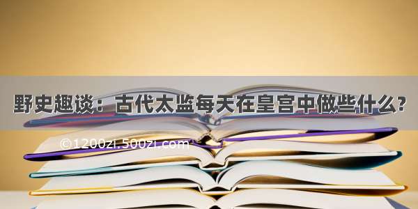 野史趣谈：古代太监每天在皇宫中做些什么?