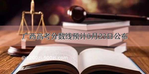 广西高考分数线预计6月23日公布