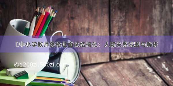 ​中小学教师资格证面试结构化：人际关系试题与解析