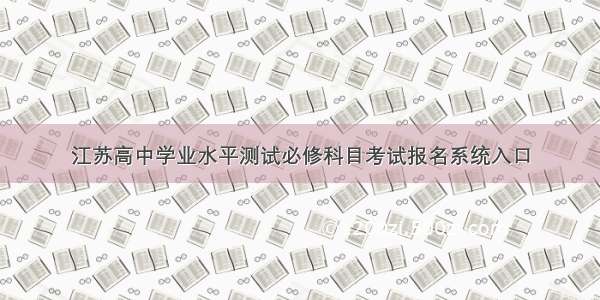 江苏高中学业水平测试必修科目考试报名系统入口