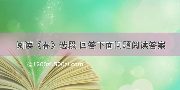 阅读《春》选段 回答下面问题阅读答案