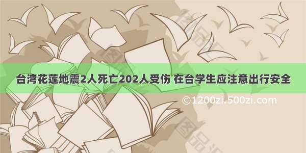 台湾花莲地震2人死亡202人受伤 在台学生应注意出行安全