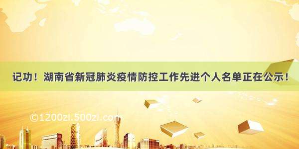 记功！湖南省新冠肺炎疫情防控工作先进个人名单正在公示！