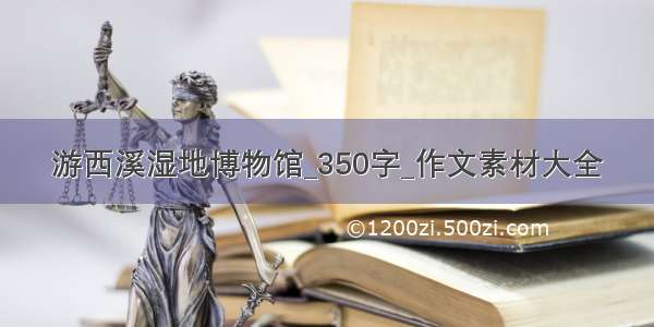 游西溪湿地博物馆_350字_作文素材大全