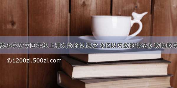 人教版小学数学四年级上册大数的认识之《亿以内数的读法》教案教学设计