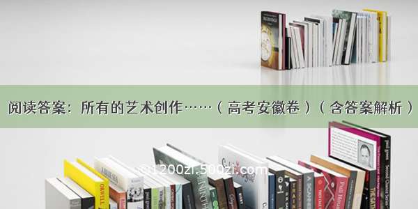 阅读答案：所有的艺术创作……（高考安徽卷）（含答案解析）