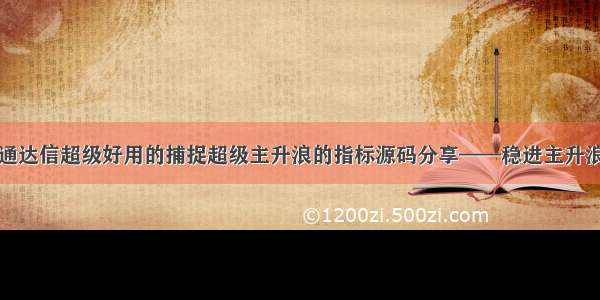 通达信超级好用的捕捉超级主升浪的指标源码分享——稳进主升浪