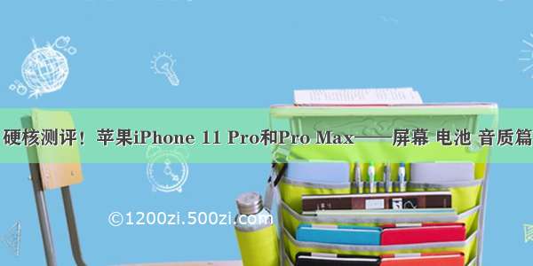 硬核测评！苹果iPhone 11 Pro和Pro Max——屏幕 电池 音质篇