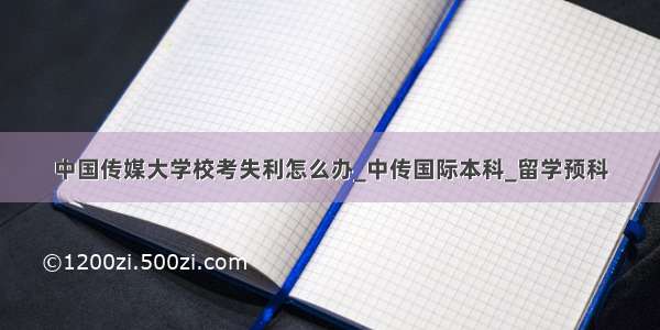 中国传媒大学校考失利怎么办_中传国际本科_留学预科