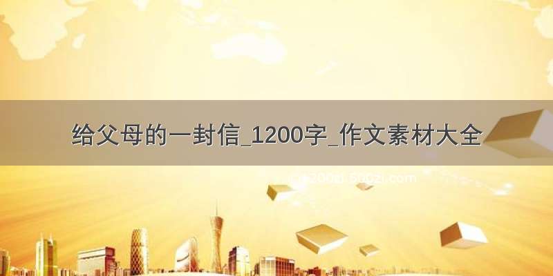 给父母的一封信_1200字_作文素材大全