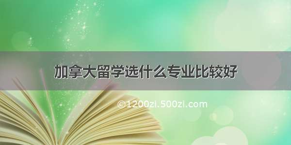 加拿大留学选什么专业比较好