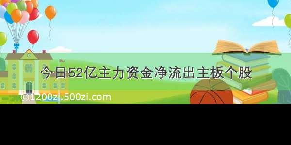 今日52亿主力资金净流出主板个股