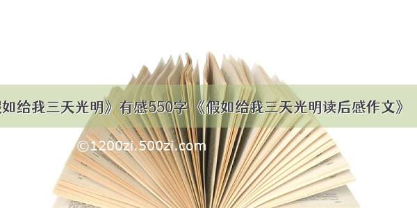 读《假如给我三天光明》有感550字 《假如给我三天光明读后感作文》【精选】