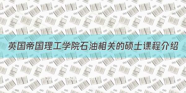 英国帝国理工学院石油相关的硕士课程介绍