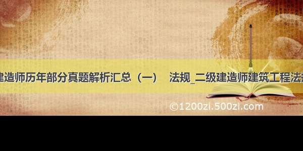 ★二级建造师历年部分真题解析汇总（一）  法规_二级建造师建筑工程法规试题★