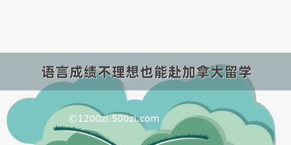 语言成绩不理想也能赴加拿大留学