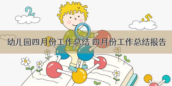 幼儿园四月份工作总结 四月份工作总结报告