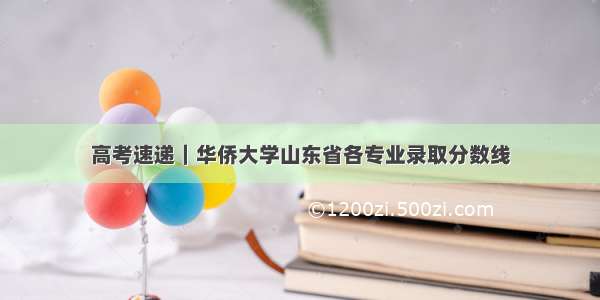 高考速递｜华侨大学山东省各专业录取分数线