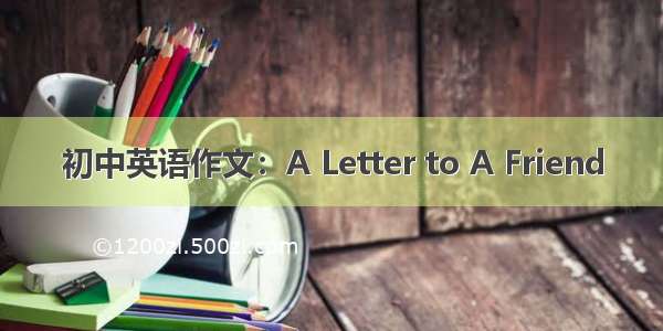 初中英语作文：A Letter to A Friend