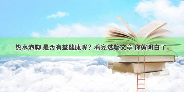 热水泡脚 是否有益健康呢？看完这篇文章 你就明白了。