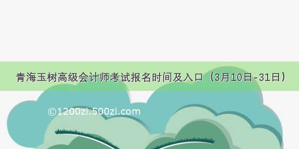 青海玉树高级会计师考试报名时间及入口（3月10日-31日）