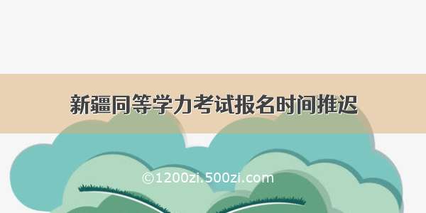 新疆同等学力考试报名时间推迟