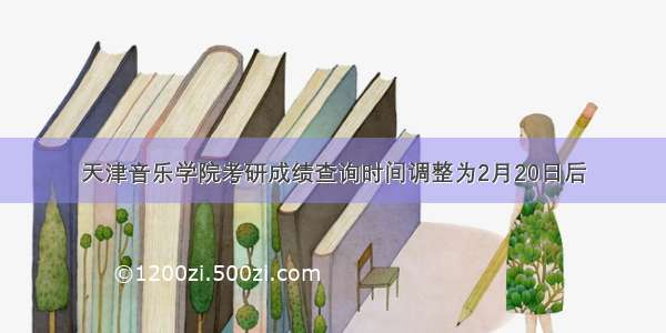 天津音乐学院考研成绩查询时间调整为2月20日后