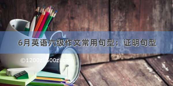 6月英语六级作文常用句型：证明句型