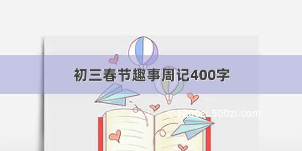 初三春节趣事周记400字