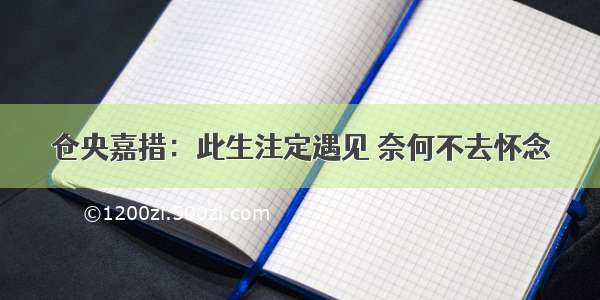 仓央嘉措：此生注定遇见 奈何不去怀念