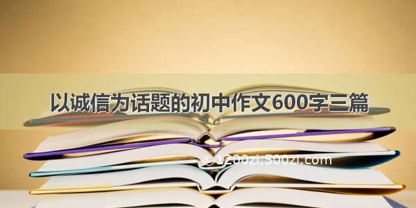 以诚信为话题的初中作文600字三篇