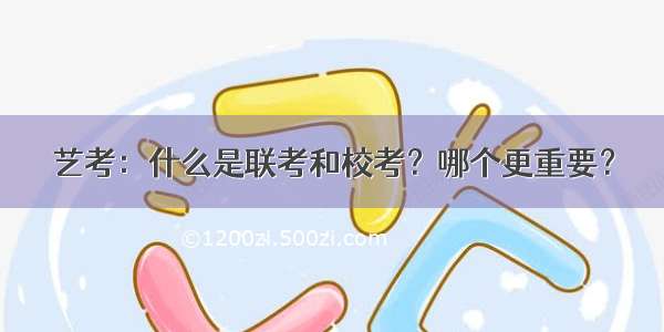 艺考：什么是联考和校考？哪个更重要？