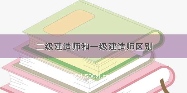 二级建造师和一级建造师区别