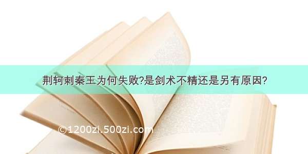 荆轲刺秦王为何失败?是剑术不精还是另有原因?