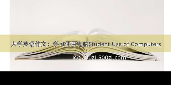 大学英语作文：学习使用电脑Student Use of Computers