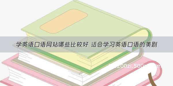 学英语口语网站哪些比较好 适合学习英语口语的美剧