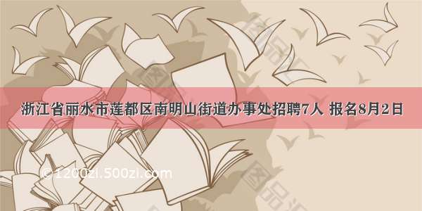 浙江省丽水市莲都区南明山街道办事处招聘7人 报名8月2日