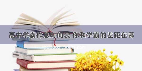 高中学霸作息时间表 你和学霸的差距在哪