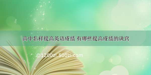 高中怎样提高英语成绩 有哪些提高成绩的诀窍