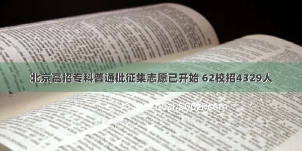 北京高招专科普通批征集志愿已开始 62校招4329人