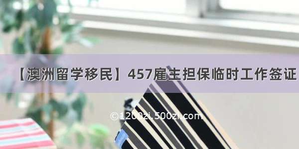 【澳洲留学移民】457雇主担保临时工作签证