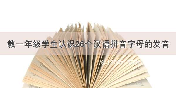 教一年级学生认识26个汉语拼音字母的发音