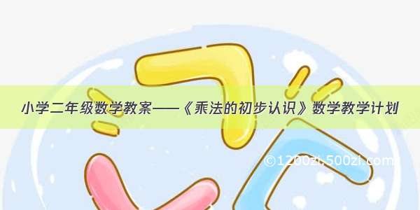 小学二年级数学教案——《乘法的初步认识》数学教学计划