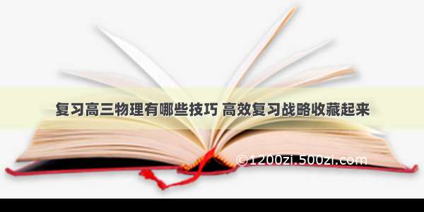 复习高三物理有哪些技巧 高效复习战略收藏起来