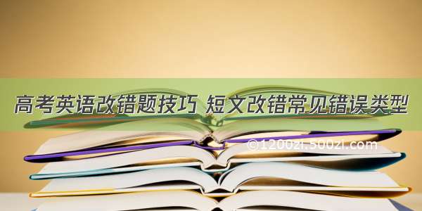 高考英语改错题技巧 短文改错常见错误类型